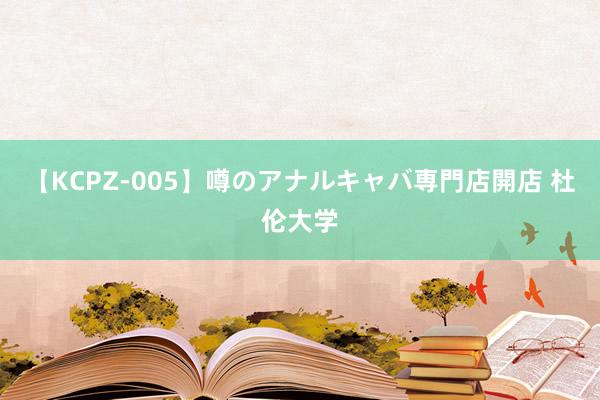 【KCPZ-005】噂のアナルキャバ専門店開店 杜伦大学