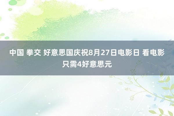 中国 拳交 好意思国庆祝8月27日电影日 看电影只需4好意思元