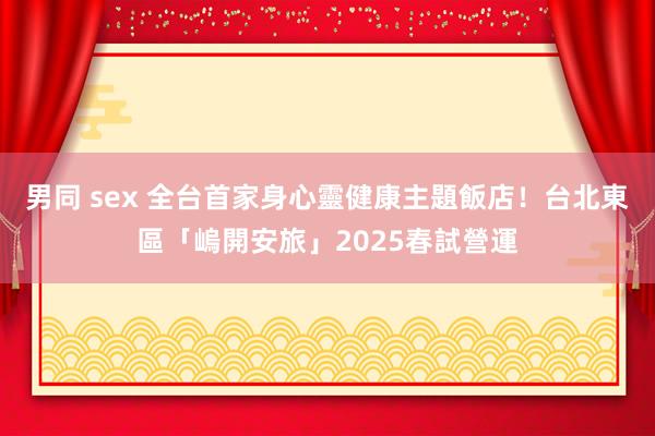 男同 sex 全台首家身心靈健康主題飯店！台北東區「嵨開安旅」2025春試營運