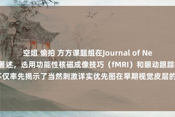 空姐 偷拍 方方课题组在Journal of Neuroscience发表著述，选用功能性核磁成像技巧（fMRI）和眼动跟踪技巧（eye tracking），不仅率先揭示了当然刺激详实优先图在早期视觉皮层的神经机制，同期还初度揭示了除物理特异性和任务有关性之外，影响详实优先图的另一重要性要素