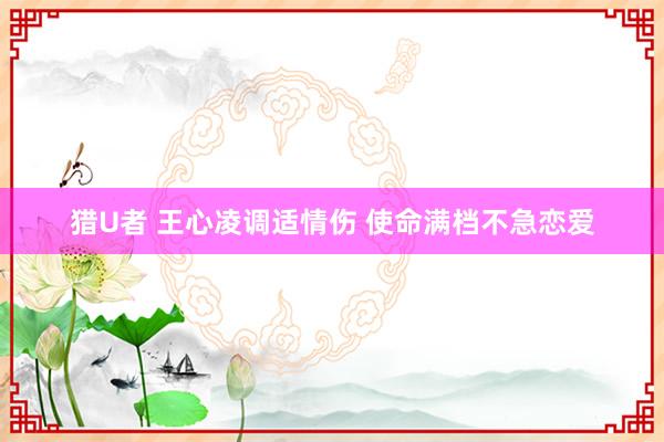 猎U者 王心凌调适情伤 使命满档不急恋爱