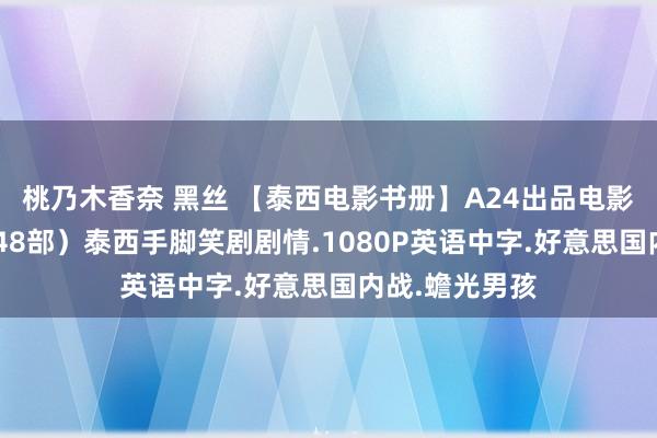 桃乃木香奈 黑丝 【泰西电影书册】A24出品电影书册（规画148部）泰西手脚笑剧剧情.1080P英语中字.好意思国内战.蟾光男孩